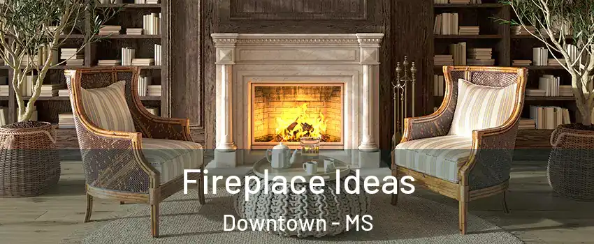 Fireplace Ideas Downtown - MS