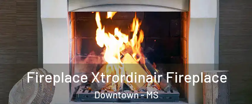 Fireplace Xtrordinair Fireplace Downtown - MS