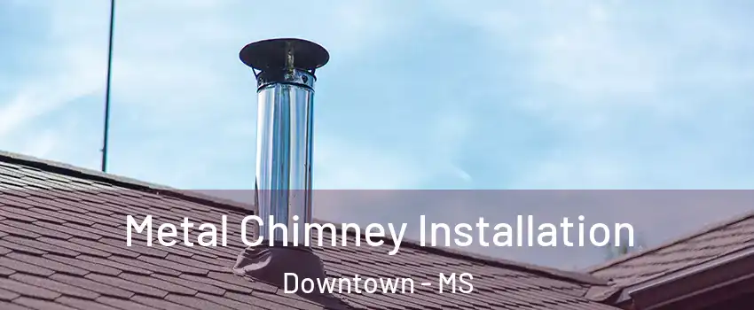 Metal Chimney Installation Downtown - MS